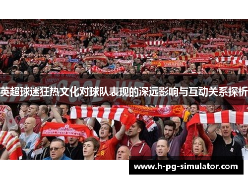 英超球迷狂热文化对球队表现的深远影响与互动关系探析