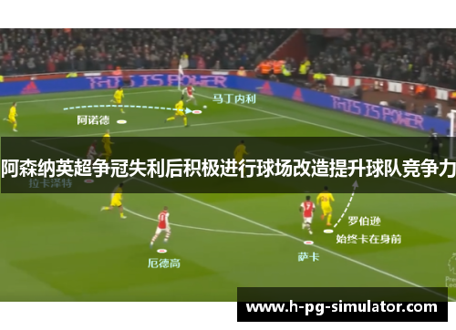 阿森纳英超争冠失利后积极进行球场改造提升球队竞争力