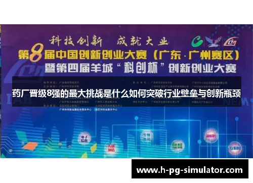 药厂晋级8强的最大挑战是什么如何突破行业壁垒与创新瓶颈