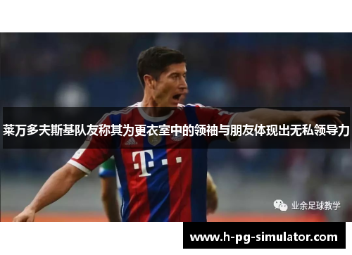 莱万多夫斯基队友称其为更衣室中的领袖与朋友体现出无私领导力 莱万多夫斯基队友称其为更衣室中的领袖与朋友体现出无私领导力