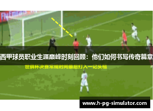 西甲球员职业生涯巅峰时刻回顾：他们如何书写传奇篇章