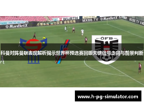科曼对阵曼联表现解析揭示世界杯预选赛回暖关键信号走向与前景判断