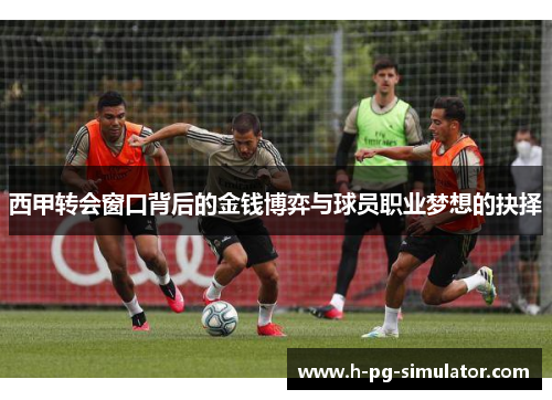 西甲转会窗口背后的金钱博弈与球员职业梦想的抉择