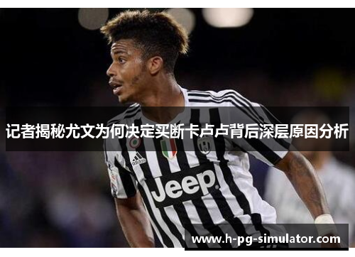 记者揭秘尤文为何决定买断卡卢卢背后深层原因分析