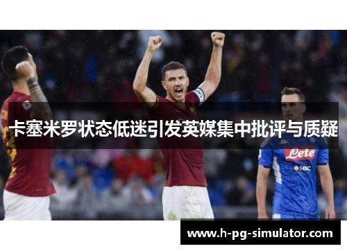 卡塞米罗状态低迷引发英媒集中批评与质疑