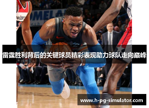 雷霆胜利背后的关键球员精彩表现助力球队走向巅峰