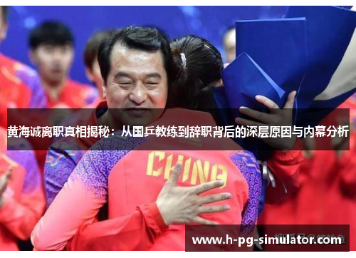黄海诚离职真相揭秘:从国乒教练到辞职背后的深层原因与内幕分析 黄海诚离职真相揭秘:从国乒教练到辞职背后的深层原因与内幕分析