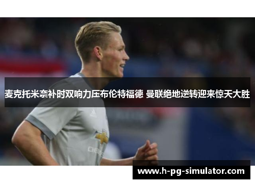 麦克托米奈补时双响力压布伦特福德 曼联绝地逆转迎来惊天大胜 麦克托米奈补时双响力压布伦特福德 曼联绝地逆转迎来惊天大胜