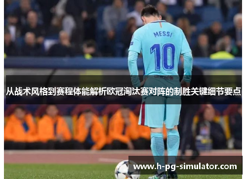 从战术风格到赛程体能解析欧冠淘汰赛对阵的制胜关键细节要点 从战术风格到赛程体能解析欧冠淘汰赛对阵的制胜关键细节要点